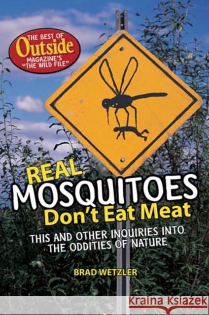 Real Mosquitoes Don't Eat Meat: This and Other Inquiries Into the Oddities of Nature, the Best of Outside Magazine's The Wild File Wetzler, Brad 9780393061574 Outside Books