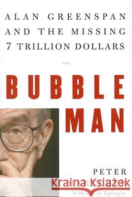 Bubble Man: Alan Greenspan and the Missing 7 Trillion Dollars Peter Hartcher 9780393062250 W. W. Norton & Company