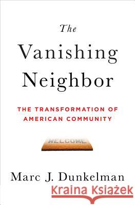 The Vanishing Neighbor: The Transformation of American Community Marc Dunkelman 9780393063967
