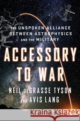 Accessory to War: The Unspoken Alliance Between Astrophysics and the Military Degrasse Tyson, Neil 9780393064445 W. W. Norton & Company