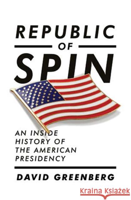 Republic of Spin: An Inside History of the American Presidency David Greenberg 9780393067064 W. W. Norton & Company