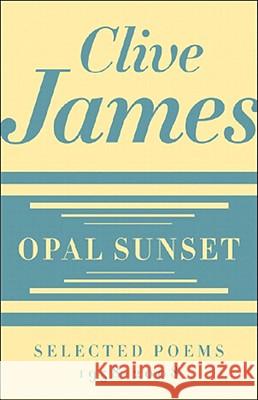 Opal Sunset: Selected Poems, 1958-2008 Clive James 9780393067071