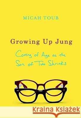 Growing Up Jung: Coming of Age as the Son of Two Shrinks Micah Toub 9780393067552