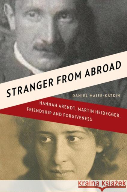 Stranger from Abroad: Hannah Arendt, Martin Heidegger, Friendship and Forgiveness Maier-Katkin, Daniel 9780393068337