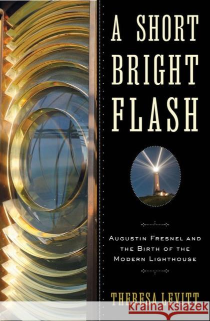 A Short Bright Flash: Augustin Fresnel and the Birth of the Modern Lighthouse Levitt, Theresa 9780393068795