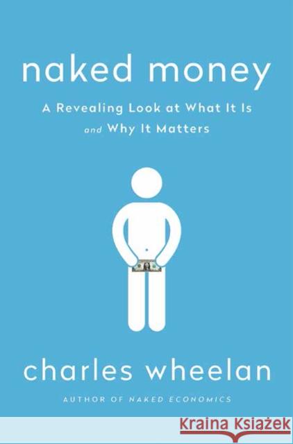 Naked Money: A Revealing Look at What It Is and Why It Matters Wheelan, Charles 9780393069020 W. W. Norton & Company