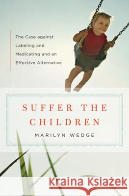 Suffer the Children: The Case Against Labeling and Medicating and an Effective Alternative Marilyn Wedge 9780393071597 W. W. Norton & Company