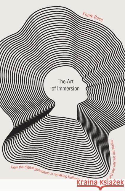 The Art of Immersion : How the Digital Generation Is Remaking Hollywood, Madison Avenue, and the Way We Tell Stories Frank Rose 9780393076011 