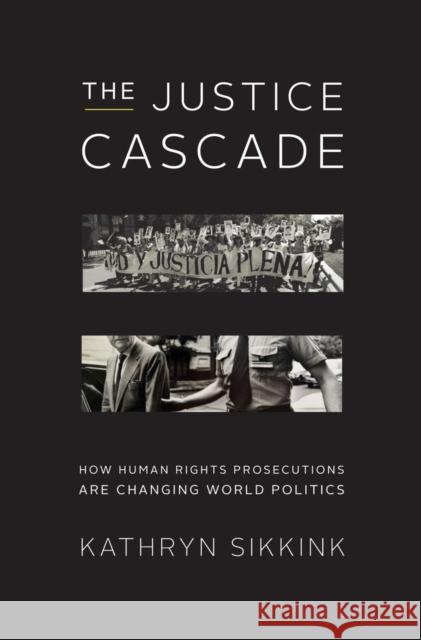 The Justice Cascade: How Human Rights Prosecutions Are Changing World Politics Sikkink, Kathryn 9780393079937