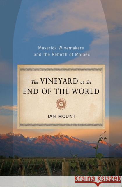 The Vineyard at the End of the World: Maverick Winemakers and the Rebirth of Malbec Mount, Ian 9780393080193 0