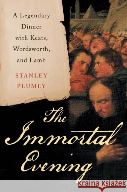 The Immortal Evening : A Legendary Dinner with Keats, Wordsworth, and Lamb Stanley Plumly 9780393080995