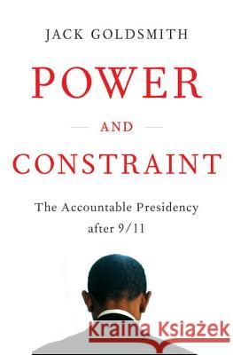 Power and Constraint: The Accountable Presidency After 9/11 Jack Goldsmith 9780393081336