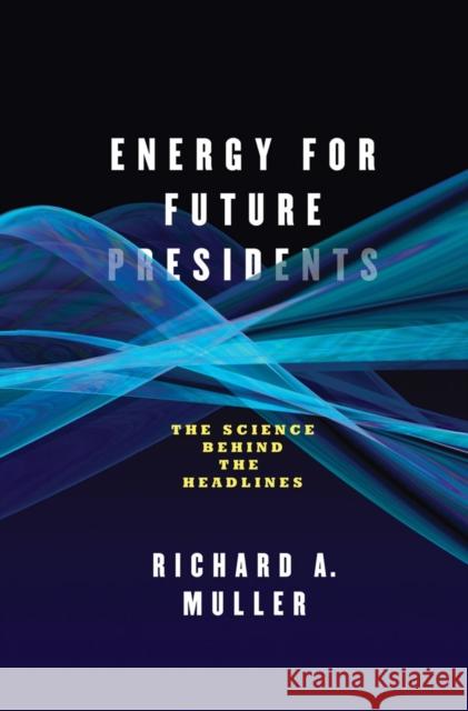 Energy for Future Presidents: The Science Behind the Headlines Muller, Richard A. 9780393081619 W. W. Norton & Company