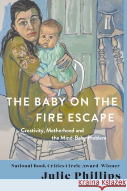 The Baby on the Fire Escape: Creativity, Motherhood, and the Mind-Baby Problem Julie Phillips 9780393088595 WW Norton & Co