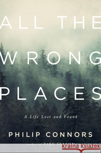 All the Wrong Places: A Life Lost and Found Phillip Connors 9780393088762