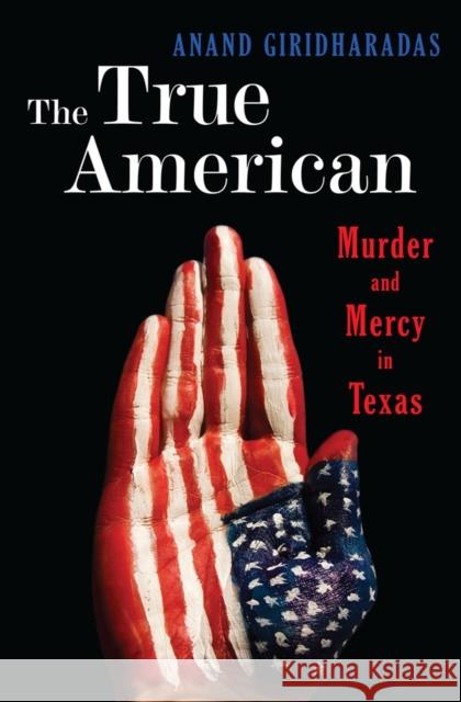 The True American : Murder and Mercy in Texas Anand Giridharadas 9780393239508