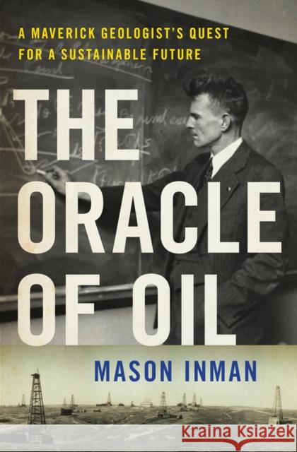 The Oracle of Oil: A Maverick Geologist's Quest for a Sustainable Future Mason Inman 9780393239683 W. W. Norton & Company