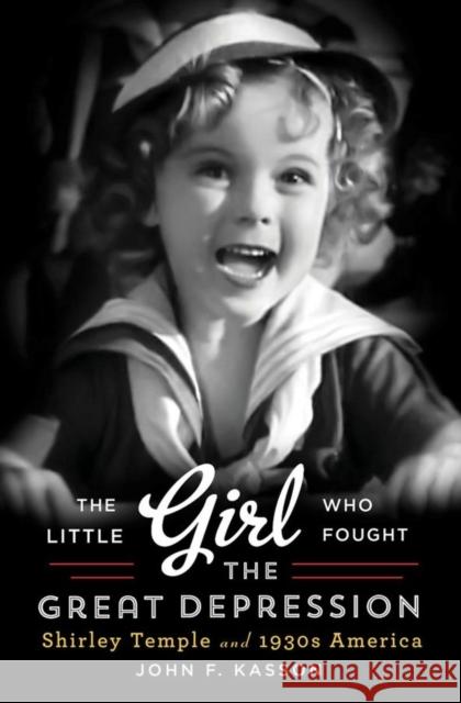 Little Girl Who Fought the Great Depression: Shirley Temple and 1930s America Kasson, John F. 9780393240795