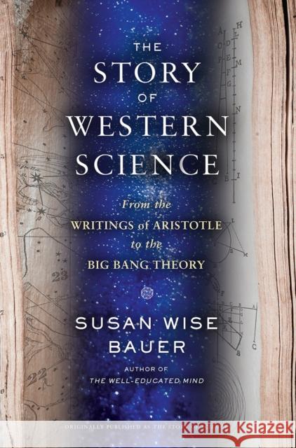 The Story of Western Science: From the Writings of Aristotle to the Big Bang Theory Bauer, Susan Wise 9780393243260 John Wiley & Sons