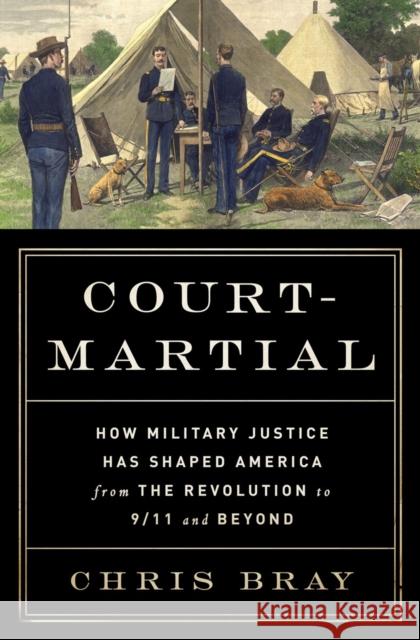 Court-Martial: How Military Justice Has Shaped America from the Revolution to 9/11 and Beyond Chris Bray 9780393243406 W. W. Norton & Company