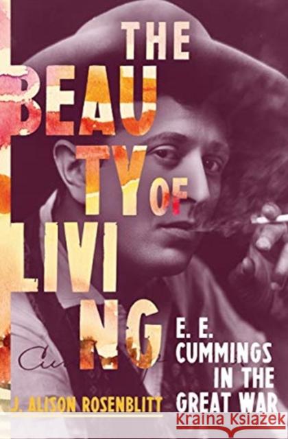 The Beauty of Living: E. E. Cummings in the Great War J. Alison (Regent's Park College, University of Oxford) Rosenblitt 9780393246964 W. W. Norton & Company