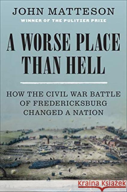 A Worse Place Than Hell: How the Civil War Battle of Fredericksburg Changed a Nation John Matteson 9780393247077 W. W. Norton & Company