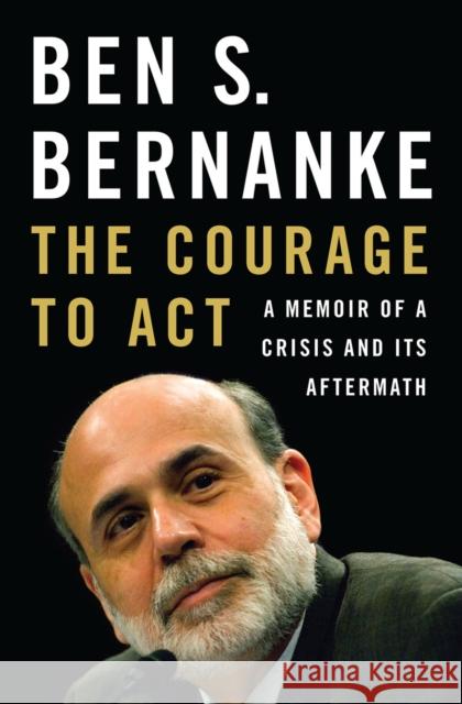 The Courage to Act: A Memoir of a Crisis and Its Aftermath Bernanke, Ben S. 9780393247213 WW Norton & Co