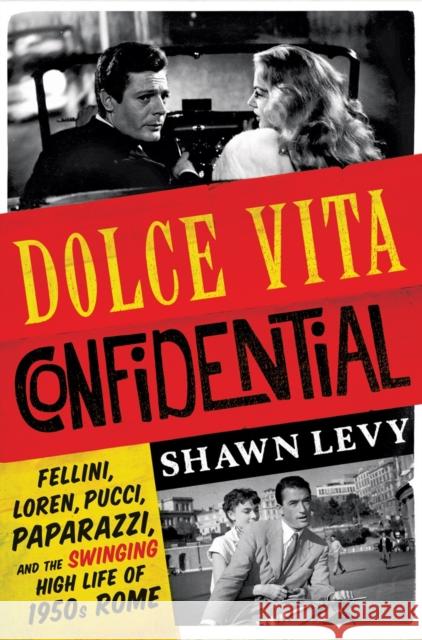 Dolce Vita Confidential: Fellini, Loren, Pucci, Paparazzi, and the Swinging High Life of 1950s Rome Shawn Levy 9780393247589 W. W. Norton & Company