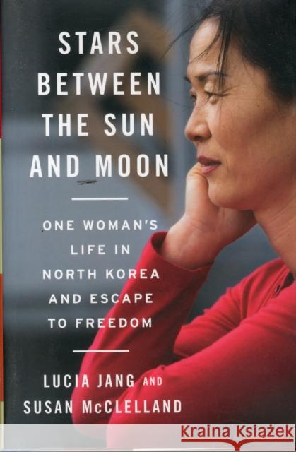 Stars Between the Sun and Moon: One Woman's Life in North Korea and Escape to Freedom Jang, Lucia; Mcclelland, Susan 9780393249224