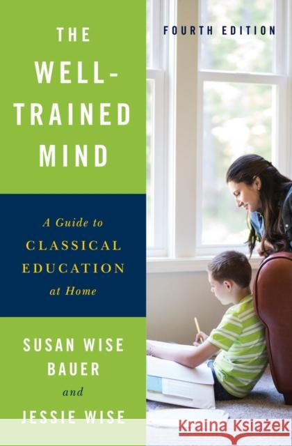 The Well-Trained Mind: A Guide to Classical Education at Home Susan Wise Bauer Jessie Wise 9780393253627