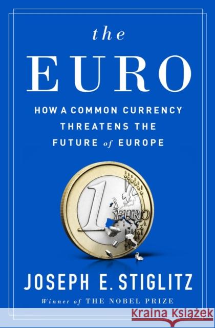 The Euro: How a Common Currency Threatens the Future of Europe Stiglitz, Joseph E. 9780393254020 W. W. Norton & Company