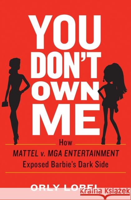 You Don't Own Me: How Mattel V. MGA Entertainment Exposed Barbie's Dark Side Orly Lobel 9780393254075 W. W. Norton & Company