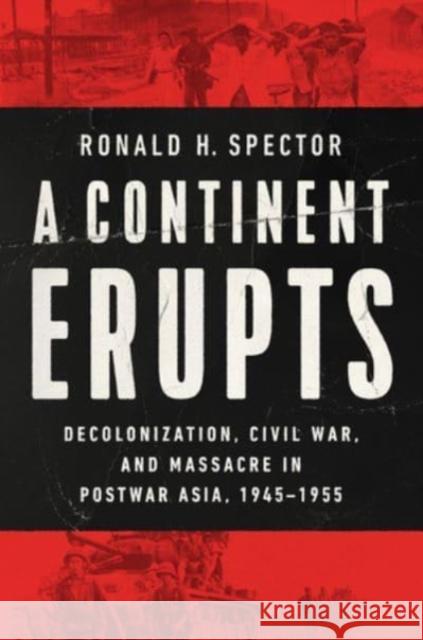 A Continent Erupts: Decolonization, Civil War, and Massacre in Postwar Asia, 1945-1955 Ronald H. Spector 9780393254655