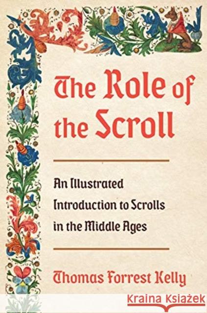 The Role of the Scroll: An Illustrated Introduction to Scrolls in the Middle Ages Thomas Forrest Kelly 9780393285031 W. W. Norton & Company