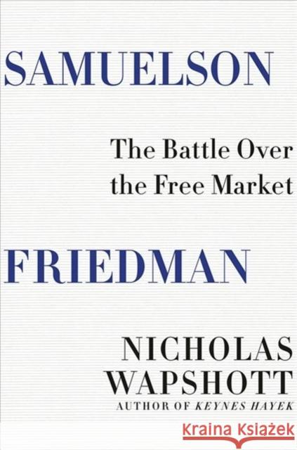 Samuelson Friedman: The Battle Over the Free Market Nicholas Wapshott 9780393285185 WW Norton & Co