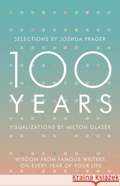100 Years: Wisdom from Famous Writers on Every Year of Your Life Joshua Prager Milton Glaser 9780393285703 W. W. Norton & Company