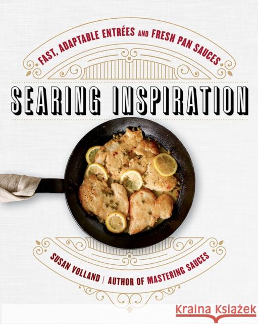 Searing Inspiration: Fast, Adaptable Entrées and Fresh Pan Sauces Volland, Susan 9780393292411