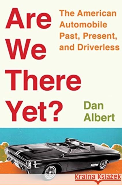 Are We There Yet?: The American Automobile Past, Present, and Driverless Daniel Albert 9780393292749