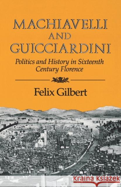 Machiavelli and Guicciardini: Politics and History in Sixteenth Century Florence Gilbert, Felix 9780393301236 W. W. Norton & Company