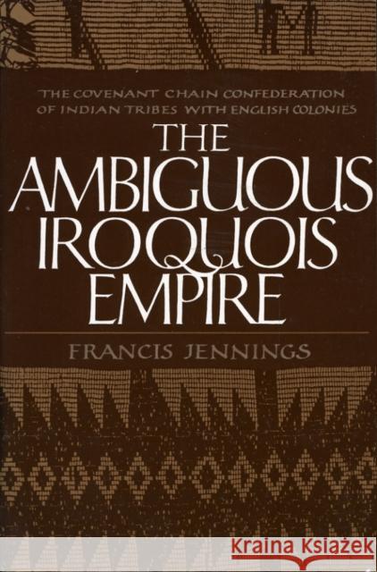 The Ambiguous Iroquois Empire: The Covenant Chain Confederation of Indian Tribes with English Colonies Jennings, Francis 9780393303025 W. W. Norton & Company