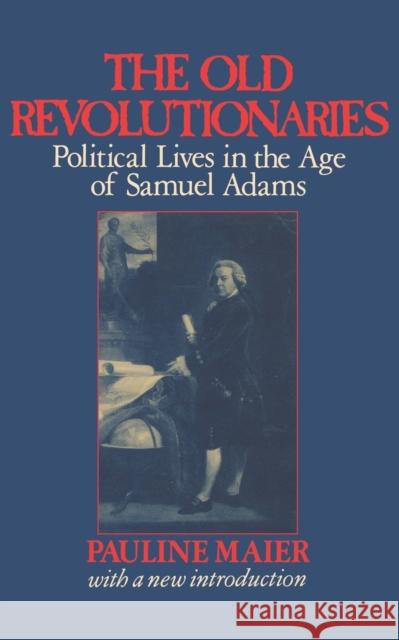 The Old Revolutionaries: Political Lives in the Age of Samuel Adams Maier, Pauline 9780393306637 W. W. Norton & Company