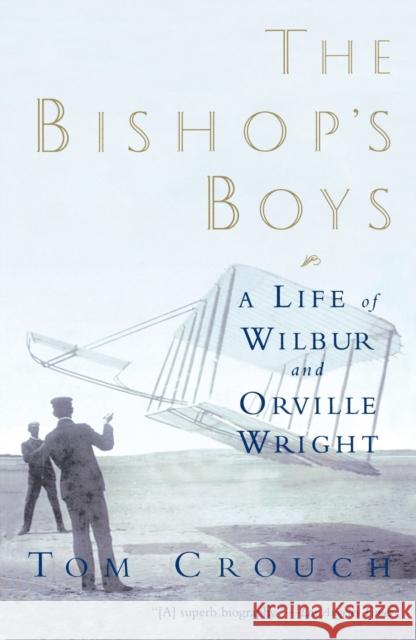 The Bishop's Boys: A Life of Wilbur and Orville Wright Crouch, Tom D. 9780393306958 W. W. Norton & Company