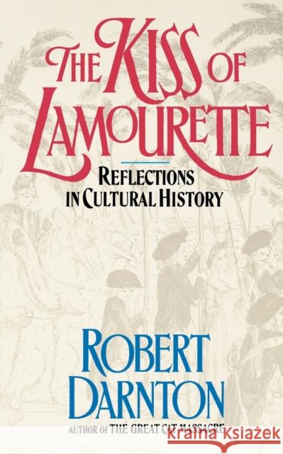 The Kiss of Lamourette: Reflections in Cultural History Darnton, Robert 9780393307528 W. W. Norton & Company