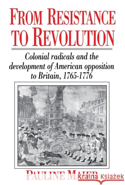 From Resistance to Revolution: Colonial Radicals and the Development of American Opposition..... Pauline Maier 9780393308259 W. W. Norton & Company