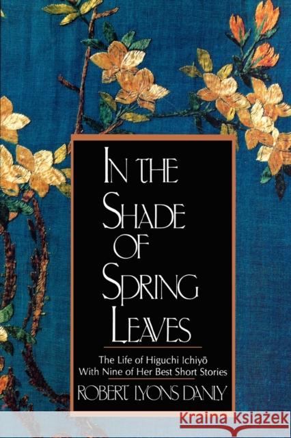 In the Shade of Spring Leaves: The Life of Higuchi Ichiyo, with Nine of Her Best Stories Danly, Robert Lyons 9780393309133