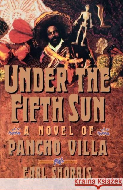 Under the Fifth Sun: A Novel of Pancho Villa Shorris, Earl 9780393310832