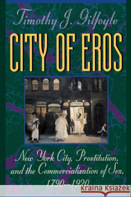 City of Eros: New York City, Prostitution, and the Commercialization of Sex, 1790-1920 Timothy J. Gilfoyle 9780393311082 W. W. Norton & Company
