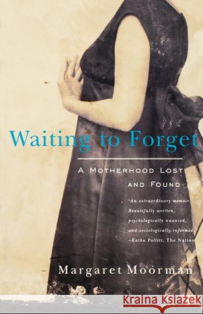 Waiting to Forget: A Motherhood Lost and Found Moorman, Margaret 9780393317831 W. W. Norton & Company