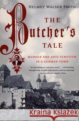 The Butcher's Tale: Murder and Anti-Semitism in a German Town Helmut Walser Smith 9780393325058 W. W. Norton & Company