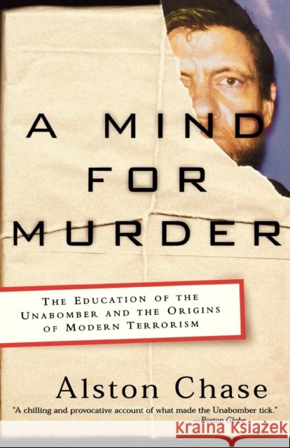 A Mind for Murder : The Education of the Unabomber and the Origins of Modern Terrorism Alston Chase 9780393325560 